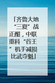 齐鲁大地“三夏”战正酣，中联重科“谷王”机手减损比武夺魁