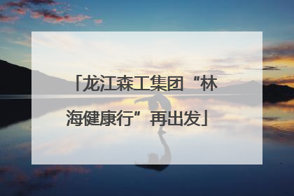 龙江森工集团“林海健康行”再出发