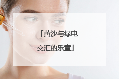 黄沙与绿电交汇的乐章