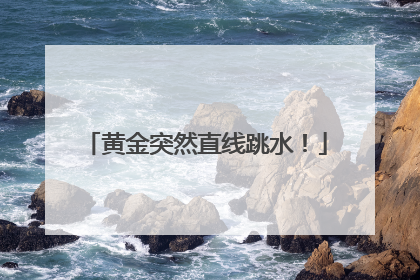 黄金突然直线跳水！