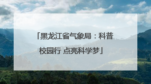 黑龙江省气象局：科普校园行 点亮科学梦