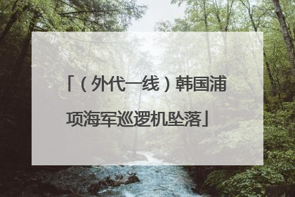 （外代一线）韩国浦项海军巡逻机坠落