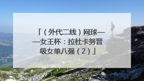 （外代二线）网球——女王杯：拉杜卡努晋级女单八强（2）