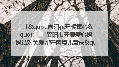 "向阳花开暖童心"——襄阳市开展爱心妈妈结对关爱留守困境儿童庆"六一"活动
