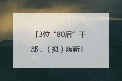 3位“80后”干部，（拟）履新