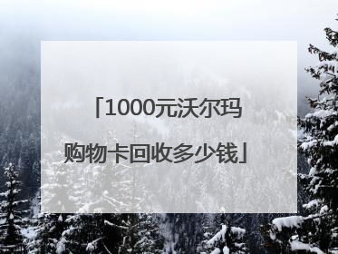 1000元沃尔玛购物卡回收多少钱