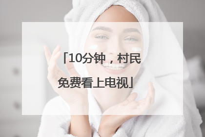 10分钟，村民免费看上电视
