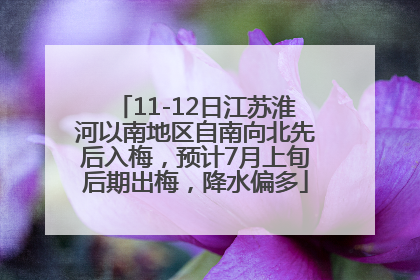 11-12日江苏淮河以南地区自南向北先后入梅，预计7月上旬后期出梅，降水偏多
