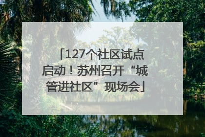 127个社区试点启动！苏州召开“城管进社区”现场会
