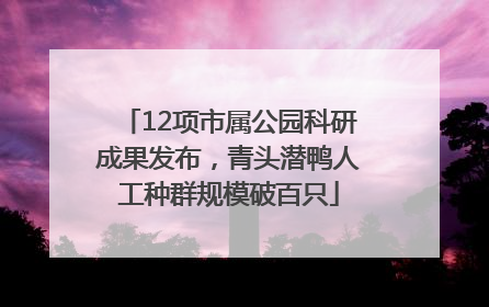 12项市属公园科研成果发布，青头潜鸭人工种群规模破百只
