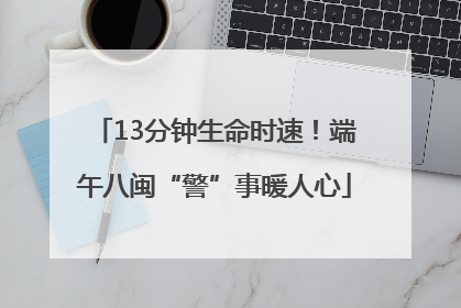 13分钟生命时速！端午八闽“警”事暖人心