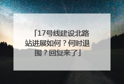 17号线建设北路站进展如何？何时退围？回复来了