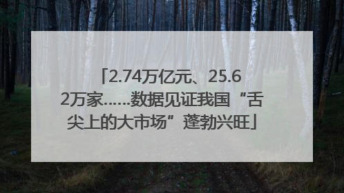 2.74万亿元、25.62万家……数据见证我国“舌尖上的大市场”蓬勃兴旺