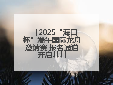 2025“海口杯”端午国际龙舟邀请赛 报名通道开启↓↓↓