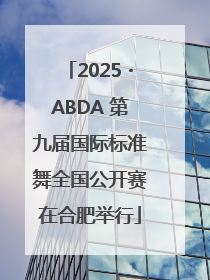 2025・ABDA 第九届国际标准舞全国公开赛在合肥举行