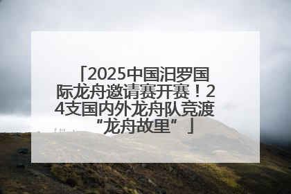 2025中国汨罗国际龙舟邀请赛开赛！24支国内外龙舟队竞渡“龙舟故里”