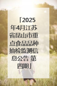 2025年4月江苏省昆山市重点食品品种抽检监测信息公告 第四期