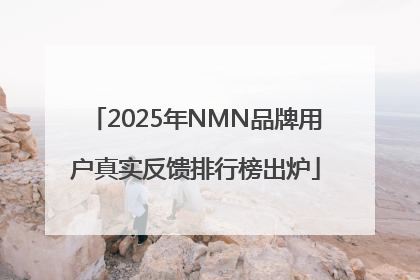 2025年NMN品牌用户真实反馈排行榜出炉