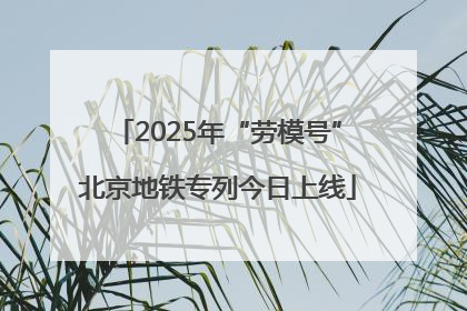 2025年“劳模号”北京地铁专列今日上线