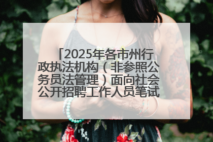 2025年各市州行政执法机构（非参照公务员法管理）面向社会公开招聘工作人员笔试加分人员公示