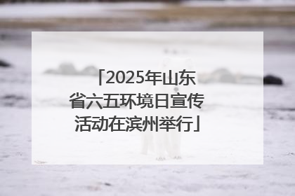 2025年山东省六五环境日宣传活动在滨州举行