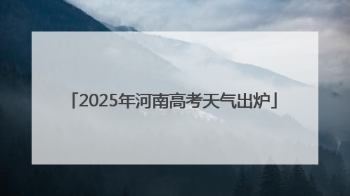 2025年河南高考天气出炉