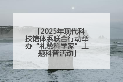 2025年现代科技馆体系联合行动举办“礼赞科学家”主题科普活动