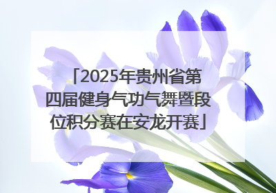 2025年贵州省第四届健身气功气舞暨段位积分赛在安龙开赛