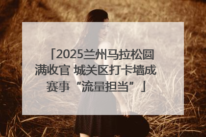 2025兰州马拉松圆满收官 城关区打卡墙成赛事“流量担当”