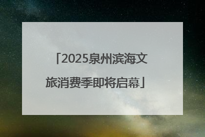 2025泉州滨海文旅消费季即将启幕