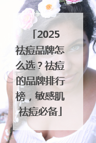 2025祛痘品牌怎么选？祛痘的品牌排行榜，敏感肌祛痘必备