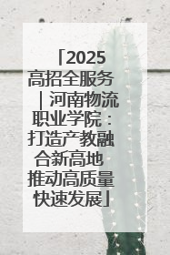 2025高招全服务｜河南物流职业学院：打造产教融合新高地 推动高质量快速发展