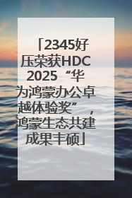 2345好压荣获HDC2025“华为鸿蒙办公卓越体验奖”，鸿蒙生态共建成果丰硕