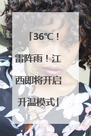 36℃！雷阵雨！江西即将开启升温模式
