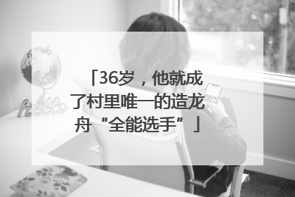 36岁，他就成了村里唯一的造龙舟“全能选手”