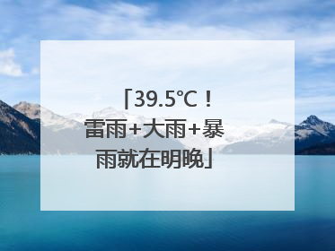 39.5℃！雷雨+大雨+暴雨就在明晚