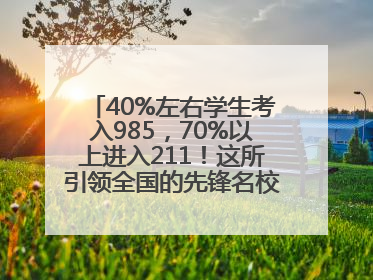 40%左右学生考入985，70%以上进入211！这所引领全国的先锋名校如何做到的？