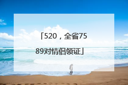 520，全省7589对情侣领证
