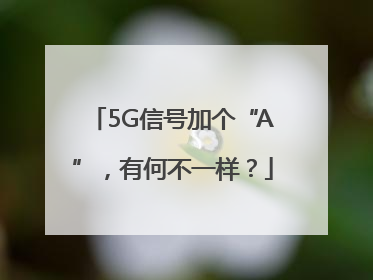 5G信号加个“A”，有何不一样？