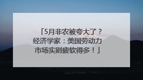 5月非农被夸大了？经济学家：美国劳动力市场实则疲软得多！