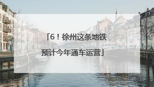 6！徐州这条地铁预计今年通车运营