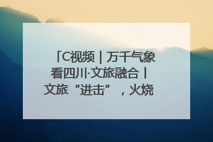 C视频｜万千气象看四川·文旅融合丨文旅“进击”，火烧馍馍变身百万产业