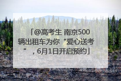 @高考生 南京500辆出租车为你“爱心送考”，6月1日开启预约