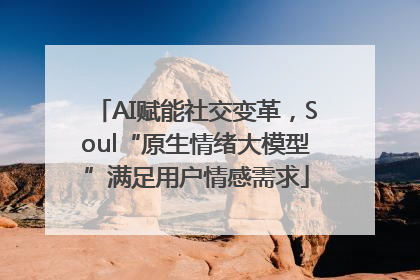 AI赋能社交变革，Soul“原生情绪大模型”满足用户情感需求