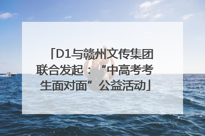 D1与赣州文传集团联合发起：“中高考考生面对面”公益活动