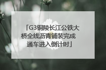 G3铜陵长江公铁大桥全线沥青铺装完成 通车进入倒计时