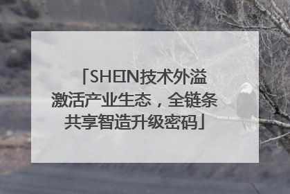 SHEIN技术外溢激活产业生态，全链条共享智造升级密码