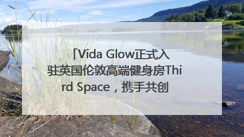 Vida Glow正式入驻英国伦敦高端健身房Third Space，携手共创高品质健康美丽生活哲学